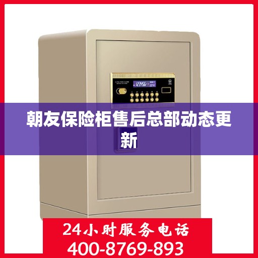 朝友保险柜售后总部动态更新