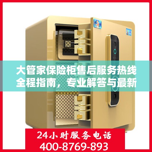 大管家保险柜售后服务热线全程指南，专业解答与最新售后攻略