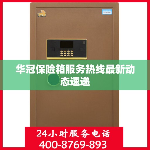 华冠保险箱服务热线最新动态速递