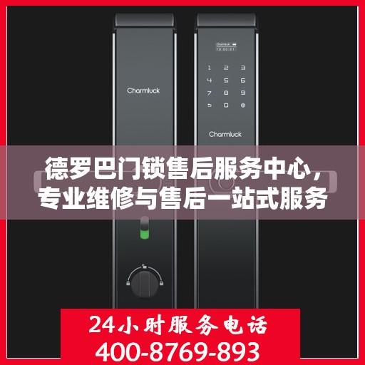 德罗巴门锁售后服务中心，专业维修与售后一站式服务权威指南