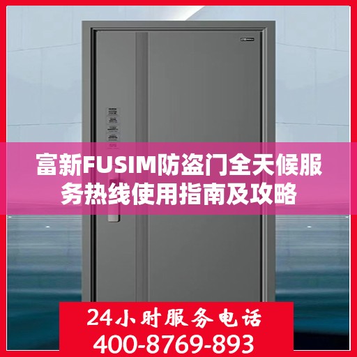 富新FUSIM防盗门全天候服务热线使用指南及攻略
