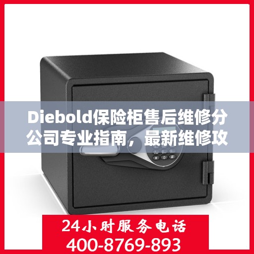 Diebold保险柜售后维修分公司专业指南，最新维修攻略与指南