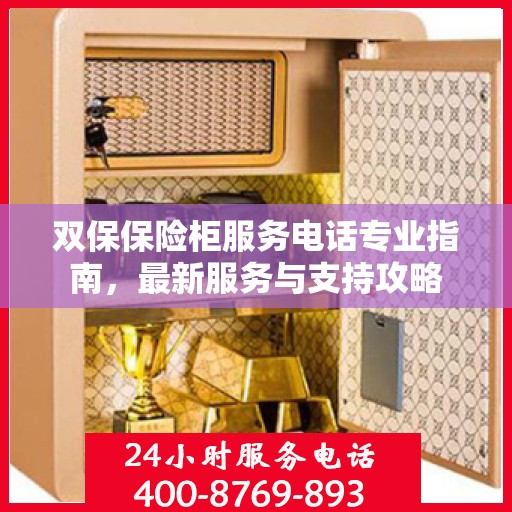 双保保险柜服务电话专业指南，最新服务与支持攻略