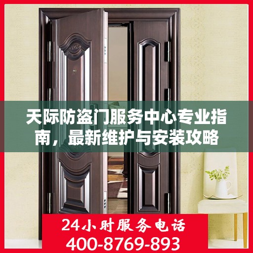 天际防盗门服务中心专业指南，最新维护与安装攻略