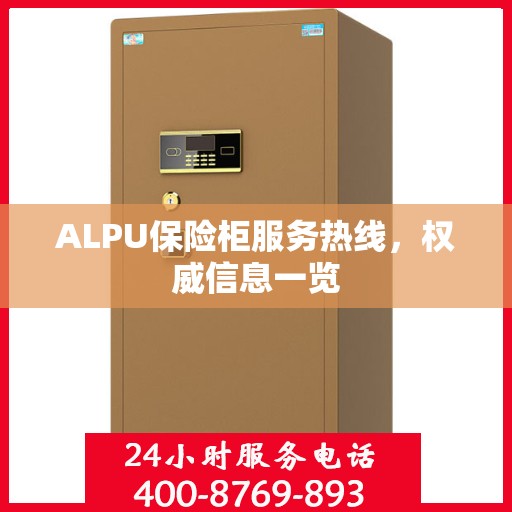 ALPU保险柜服务热线，权威信息一览