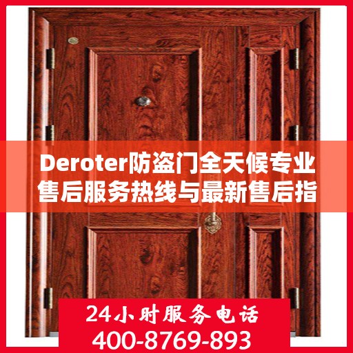 Deroter防盗门全天候专业售后服务热线与最新售后指南