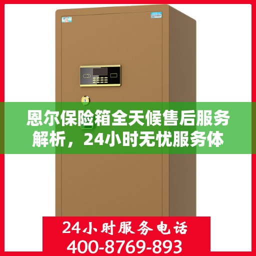恩尔保险箱全天候售后服务解析，24小时无忧服务体验