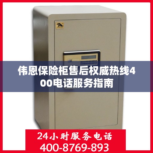 伟恩保险柜售后权威热线400电话服务指南