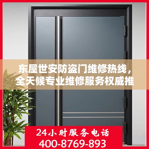 东屋世安防盗门维修热线，全天候专业维修服务权威推荐