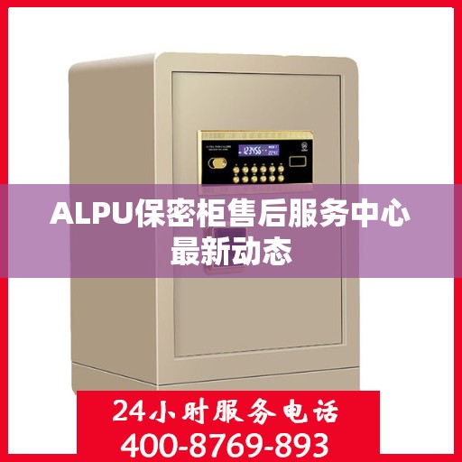ALPU保密柜售后服务中心最新动态