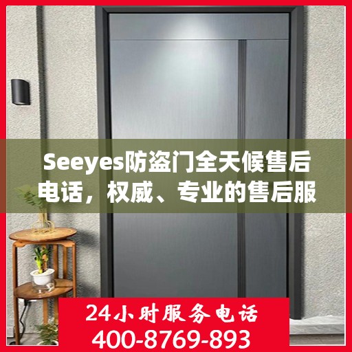 Seeyes防盗门全天候售后电话，权威、专业的售后服务保障