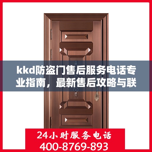 kkd防盗门售后服务电话专业指南，最新售后攻略与联系方式