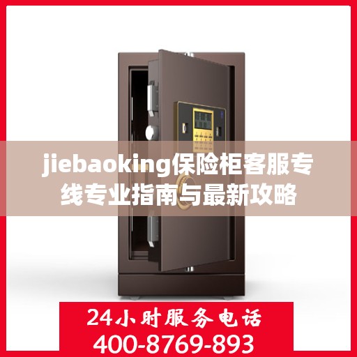 jiebaoking保险柜客服专线专业指南与最新攻略