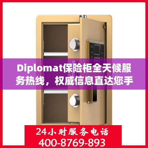 Diplomat保险柜全天候服务热线，权威信息直达您手