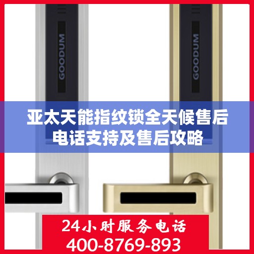 亚太天能指纹锁全天候售后电话支持及售后攻略