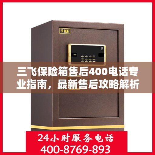 三飞保险箱售后400电话专业指南，最新售后攻略解析