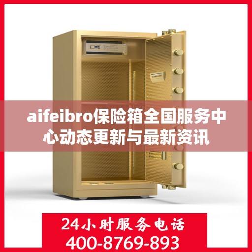 aifeibro保险箱全国服务中心动态更新与最新资讯