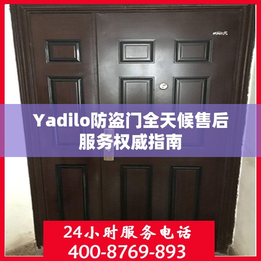Yadilo防盗门全天候售后服务权威指南