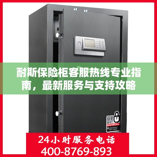 耐斯保险柜客服热线专业指南，最新服务与支持攻略