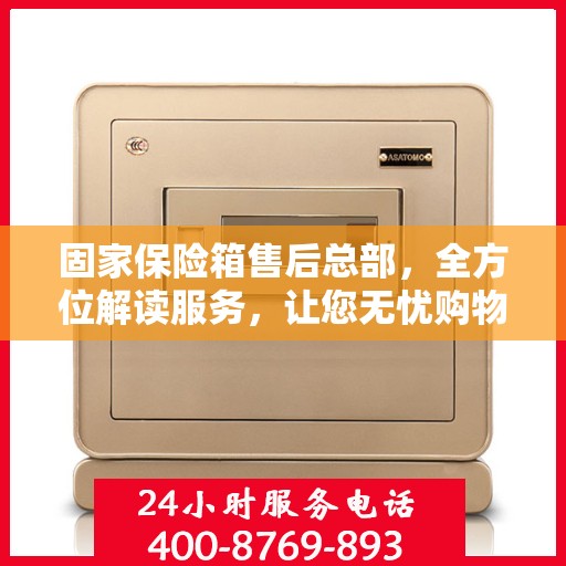 固家保险箱售后总部，全方位解读服务，让您无忧购物！