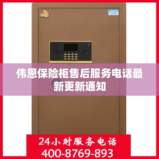 伟恩保险柜售后服务电话最新更新通知