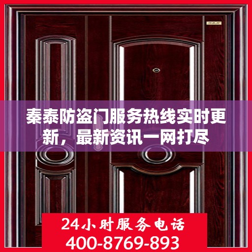 秦泰防盗门服务热线实时更新，最新资讯一网打尽