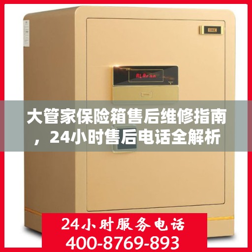 大管家保险箱售后维修指南，24小时售后电话全解析