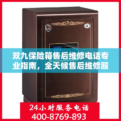 双九保险箱售后维修电话专业指南，全天候售后维修服务最新攻略