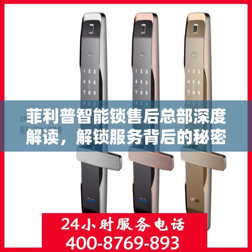 菲利普智能锁售后总部深度解读，解锁服务背后的秘密与优势