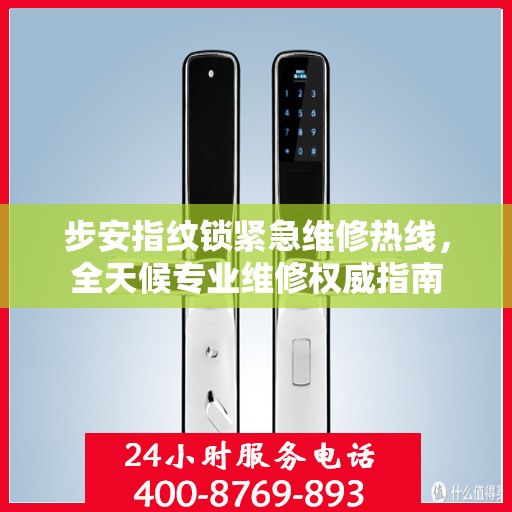 步安指纹锁紧急维修热线，全天候专业维修权威指南