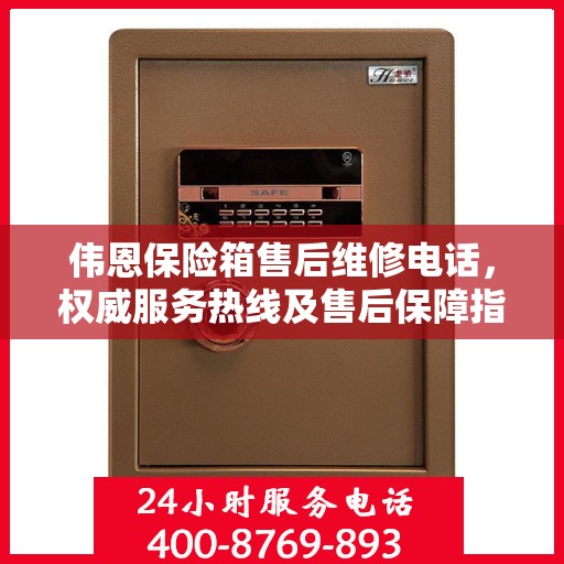 伟恩保险箱售后维修电话，权威服务热线及售后保障指南