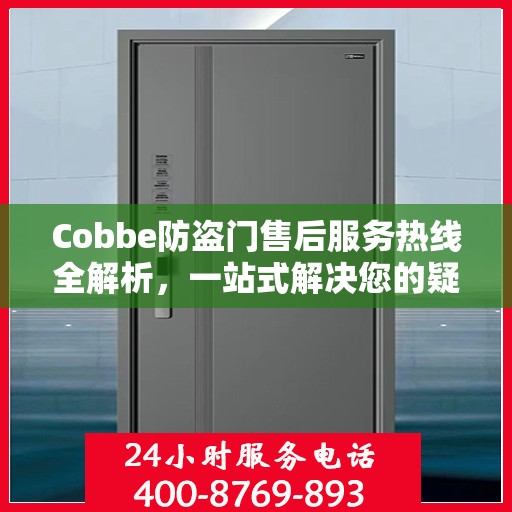 Cobbe防盗门售后服务热线全解析，一站式解决您的疑问和需求