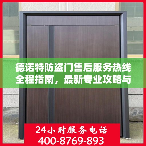 德诺特防盗门售后服务热线全程指南，最新专业攻略与热线支持