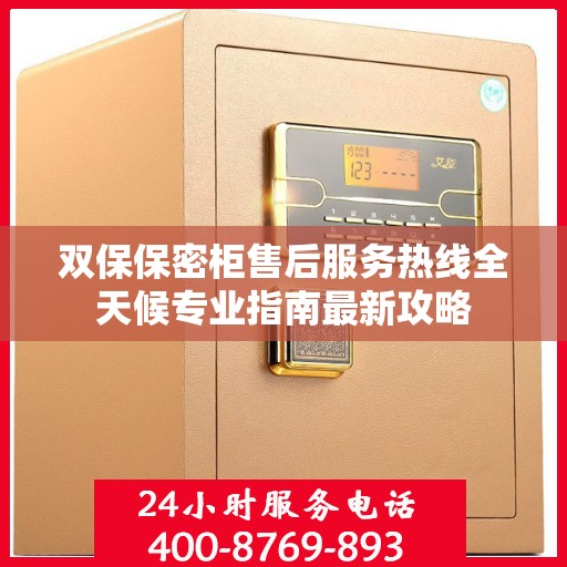 双保保密柜售后服务热线全天候专业指南最新攻略