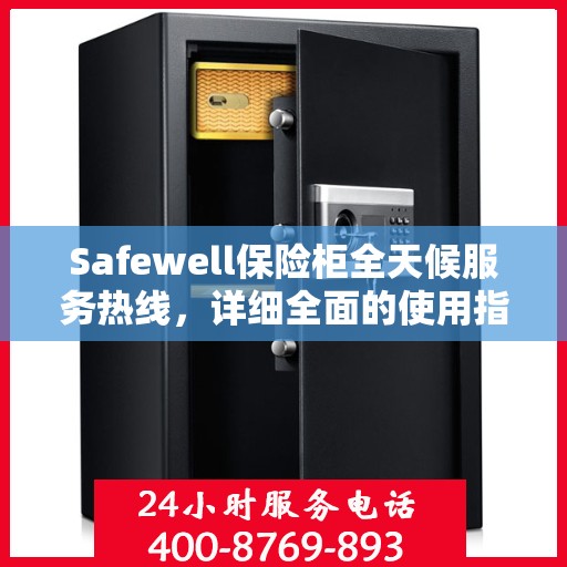 Safewell保险柜全天候服务热线，详细全面的使用指南与攻略