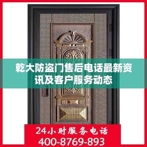 乾大防盗门售后电话最新资讯及客户服务动态