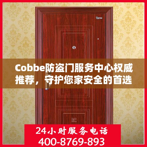 Cobbe防盗门服务中心权威推荐，守护您家安全的首选之门
