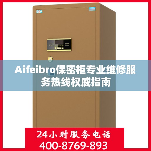 Aifeibro保密柜专业维修服务热线权威指南