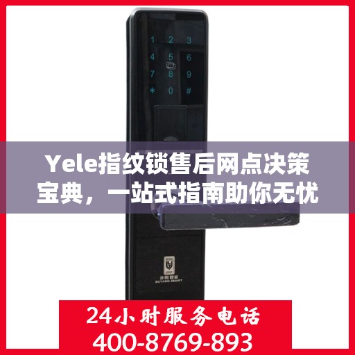 Yele指纹锁售后网点决策宝典，一站式指南助你无忧选购！