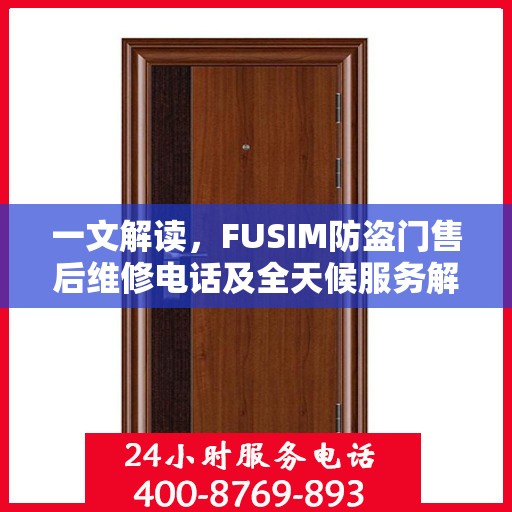 一文解读，FUSIM防盗门售后维修电话及全天候服务解析