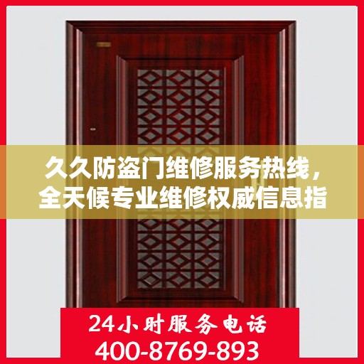 久久防盗门维修服务热线，全天候专业维修权威信息指南