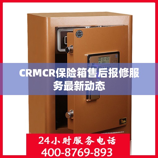 CRMCR保险箱售后报修服务最新动态
