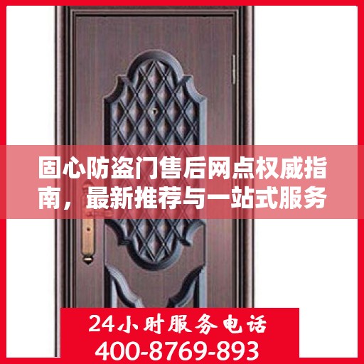 固心防盗门售后网点权威指南，最新推荐与一站式服务