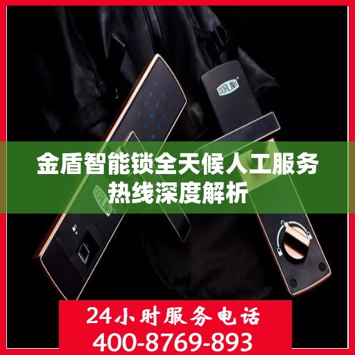 金盾智能锁全天候人工服务热线深度解析