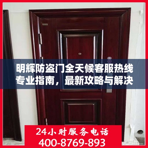 明辉防盗门全天候客服热线专业指南，最新攻略与解决方案