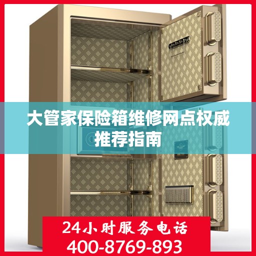 大管家保险箱维修网点权威推荐指南