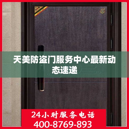 天美防盗门服务中心最新动态速递