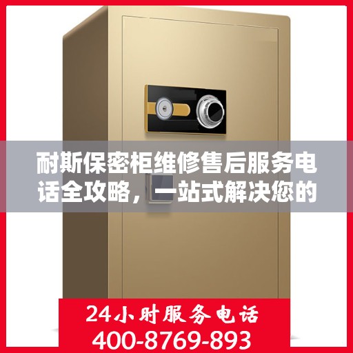 耐斯保密柜维修售后服务电话全攻略，一站式解决您的维修烦恼！