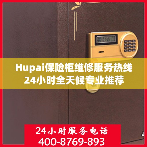 Hupai保险柜维修服务热线24小时全天候专业推荐