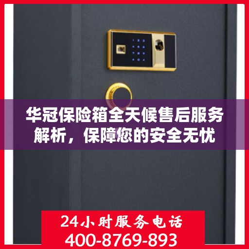 华冠保险箱全天候售后服务解析，保障您的安全无忧